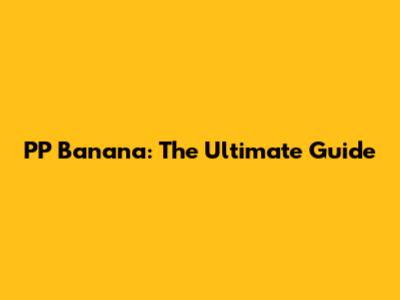 PP Banana: The Ultimate Guide