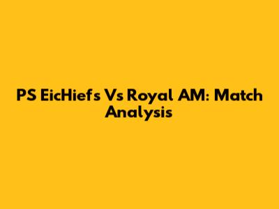 PS EicHiefs Vs Royal AM: Match Analysis