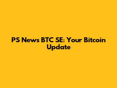PS News BTC SE: Your Bitcoin Update