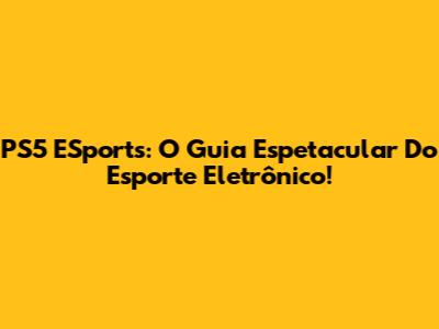 PS5 ESports: O Guia Espetacular Do Esporte Eletrônico!