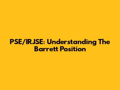 PSE/IRJSE: Understanding The Barrett Position