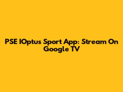 PSE IOptus Sport App: Stream On Google TV
