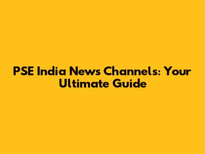 PSE India News Channels: Your Ultimate Guide