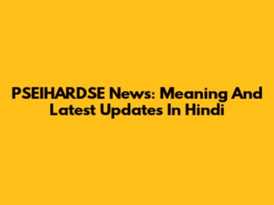 PSEIHARDSE News: Meaning And Latest Updates In Hindi