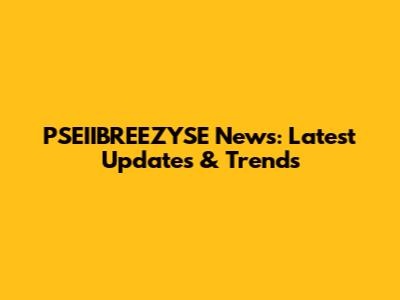 PSEIIBREEZYSE News: Latest Updates & Trends