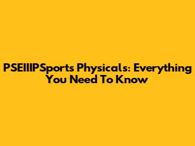 PSEIIIPSports Physicals: Everything You Need To Know