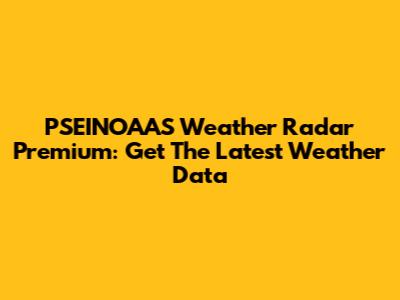 PSEINOAAS Weather Radar Premium: Get The Latest Weather Data