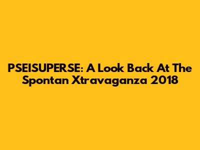 PSEISUPERSE: A Look Back At The Spontan Xtravaganza 2018