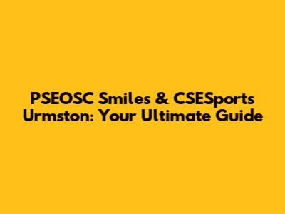 PSEOSC Smiles & CSESports Urmston: Your Ultimate Guide