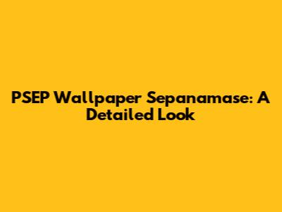 PSEP Wallpaper Sepanamase: A Detailed Look