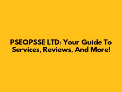 PSEQPSSE LTD: Your Guide To Services, Reviews, And More!