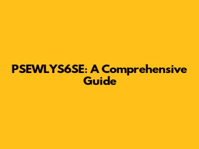 PSEWLYS6SE: A Comprehensive Guide