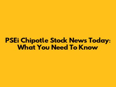 PSEi Chipotle Stock News Today: What You Need To Know