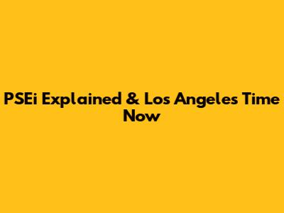 PSEi Explained & Los Angeles Time Now