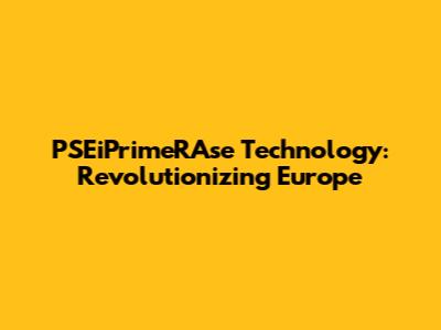 PSEiPrimeRAse Technology: Revolutionizing Europe