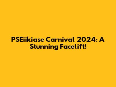 PSEiikiase Carnival 2024: A Stunning Facelift!