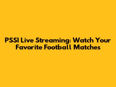 PSSI Live Streaming: Watch Your Favorite Football Matches