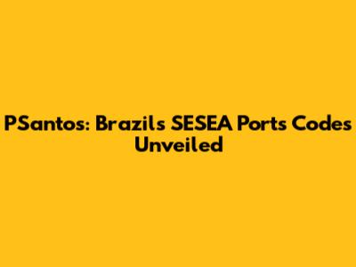 PSantos: Brazil's SESEA Ports Codes Unveiled