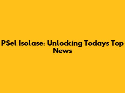PSel Isolase: Unlocking Today's Top News