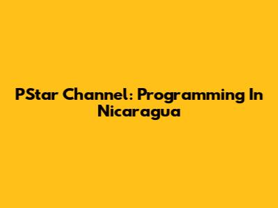 PStar Channel: Programming In Nicaragua