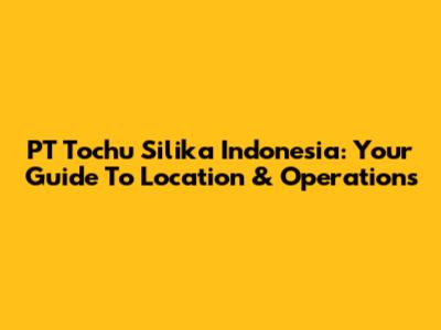 PT Tochu Silika Indonesia: Your Guide To Location & Operations