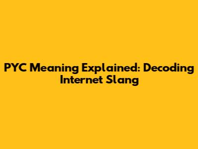 PYC Meaning Explained: Decoding Internet Slang