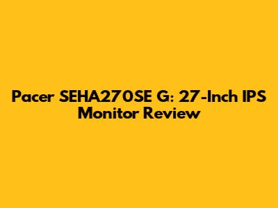 Pacer SEHA270SE G: 27-Inch IPS Monitor Review
