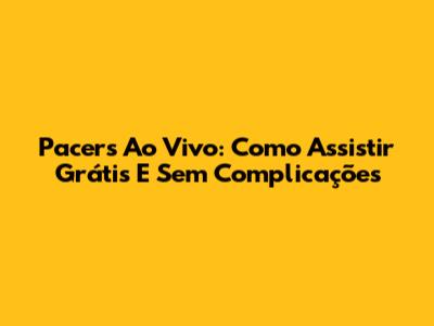 Pacers Ao Vivo: Como Assistir Grátis E Sem Complicações