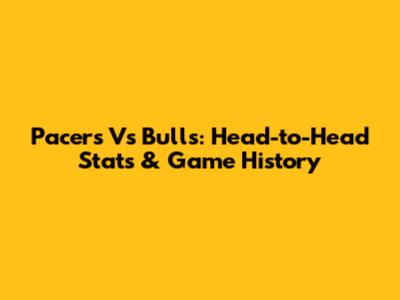 Pacers Vs Bulls: Head-to-Head Stats & Game History
