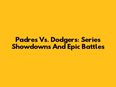 Padres Vs. Dodgers: Series Showdowns And Epic Battles