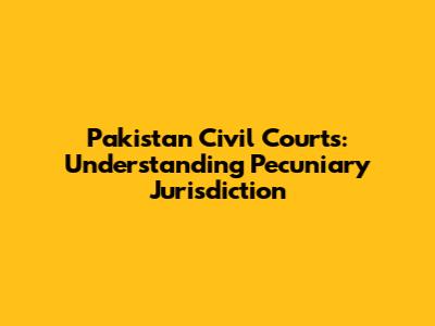 Pakistan Civil Courts: Understanding Pecuniary Jurisdiction