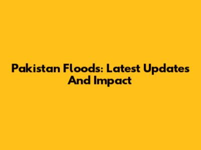 Pakistan Floods: Latest Updates And Impact