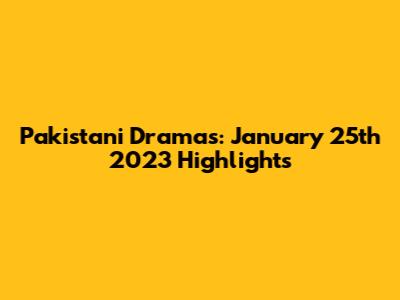 Pakistani Dramas: January 25th 2023 Highlights