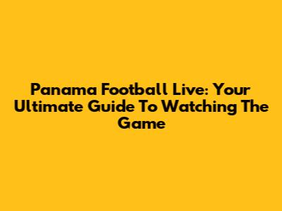 Panama Football Live: Your Ultimate Guide To Watching The Game
