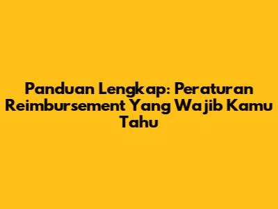 Panduan Lengkap: Peraturan Reimbursement Yang Wajib Kamu Tahu