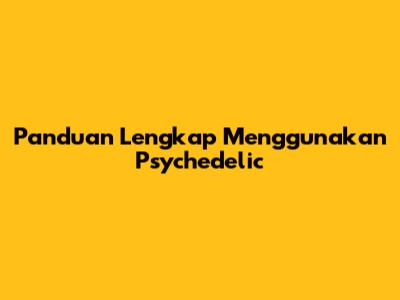 Panduan Lengkap Menggunakan Psychedelic