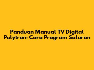 Panduan Manual TV Digital Polytron: Cara Program Saluran