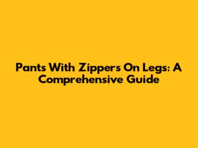 Pants With Zippers On Legs: A Comprehensive Guide