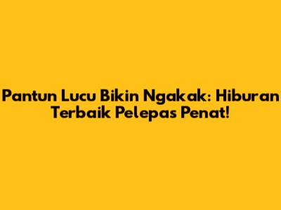 Pantun Lucu Bikin Ngakak: Hiburan Terbaik Pelepas Penat!