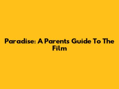 Paradise: A Parent's Guide To The Film