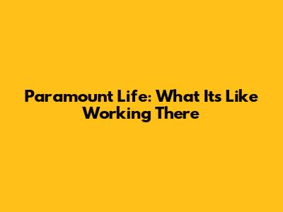 Paramount Life: What It's Like Working There