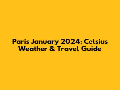 Paris January 2024: Celsius Weather & Travel Guide
