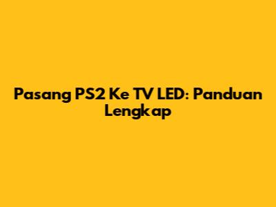 Pasang PS2 Ke TV LED: Panduan Lengkap