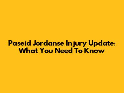 Paseid Jordanse Injury Update: What You Need To Know