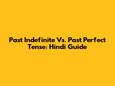 Past Indefinite Vs. Past Perfect Tense: Hindi Guide