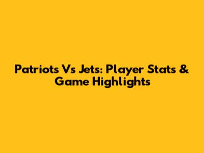 Patriots Vs Jets: Player Stats & Game Highlights