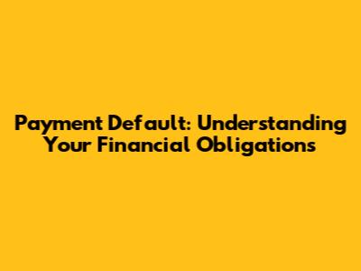 Payment Default: Understanding Your Financial Obligations