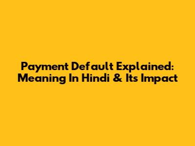 Payment Default Explained: Meaning In Hindi & Its Impact