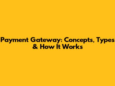 Payment Gateway: Concepts, Types & How It Works