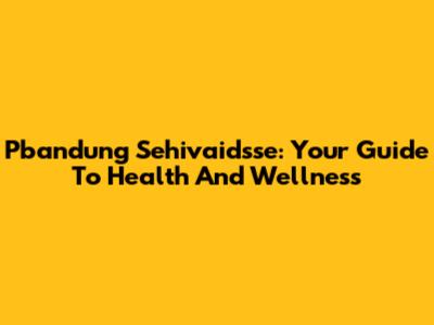Pbandung Sehivaidsse: Your Guide To Health And Wellness